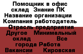 Помощник в офис-склад. Знание ПК › Название организации ­ Компания-работодатель › Отрасль предприятия ­ Другое › Минимальный оклад ­ 19 000 - Все города Работа » Вакансии   . Кировская обл.,Захарищево п.